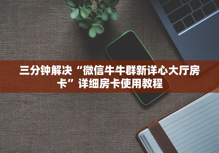 三分钟解决“微信牛牛群新详心大厅房卡”详细房卡使用教程