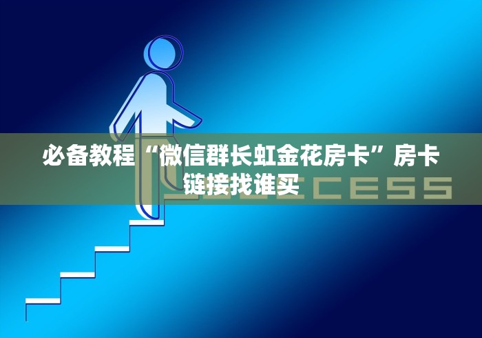 必备教程“微信群长虹金花房卡”房卡链接找谁买