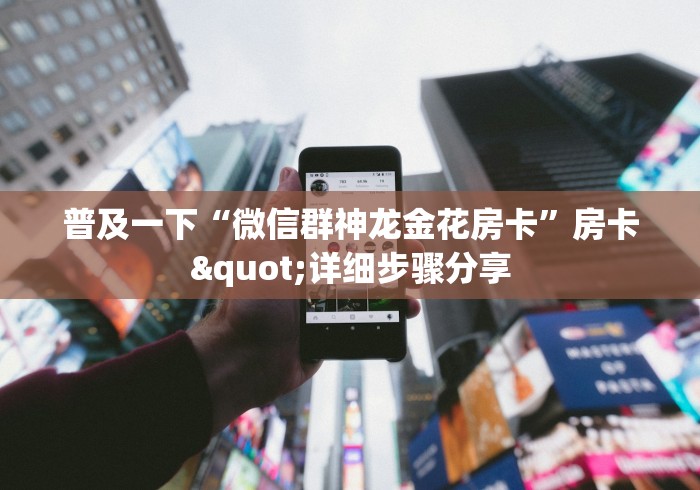 普及一下“微信群神龙金花房卡”房卡"详细步骤分享 普及一下“微信群神龙金花房卡”房卡"详细步骤分享