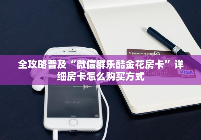 全攻略普及“微信群乐酷金花房卡”详细房卡怎么购买方式