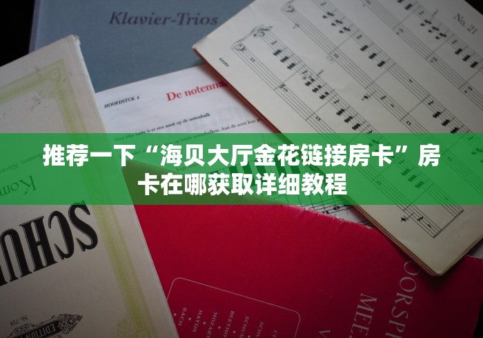 推荐一下“海贝大厅金花链接房卡”房卡在哪获取详细教程