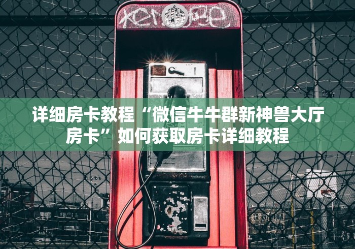 详细房卡教程“微信牛牛群新神兽大厅房卡”如何获取房卡详细教程