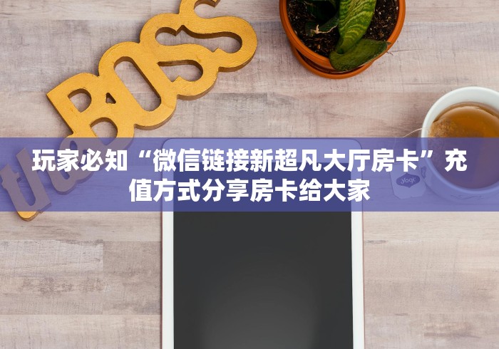 玩家必知“微信链接新超凡大厅房卡”充值方式分享房卡给大家