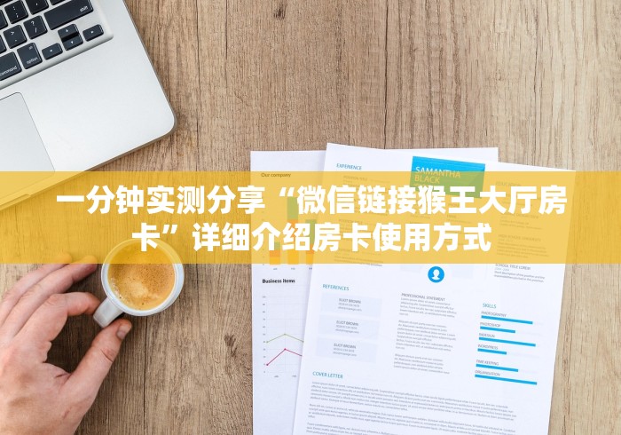 一分钟实测分享“微信链接猴王大厅房卡”详细介绍房卡使用方式 一分钟实测分享“微信链接猴王大厅房卡”详细介绍房卡使用方式