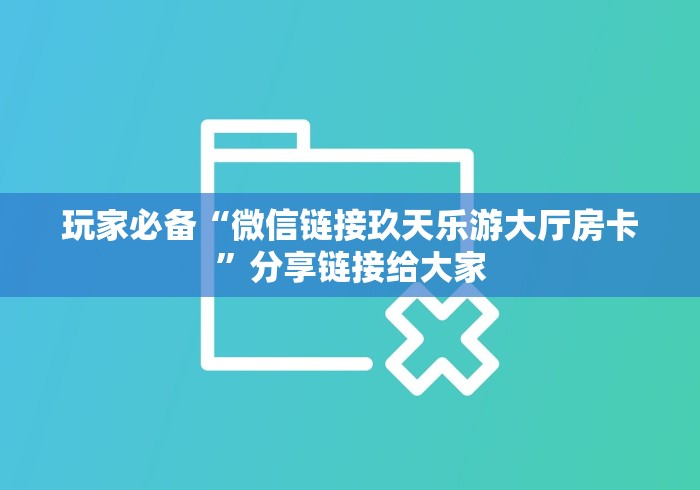 玩家必备“微信链接玖天乐游大厅房卡”分享链接给大家