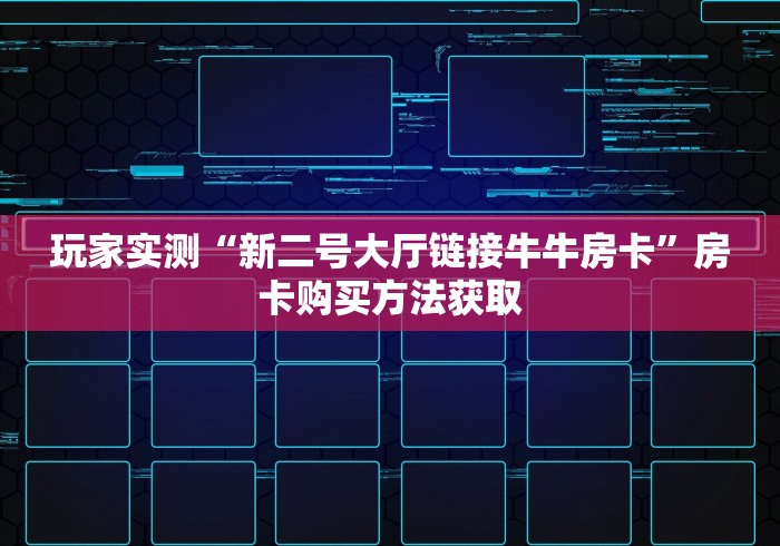 玩家实测“新二号大厅链接牛牛房卡”房卡购买方法获取