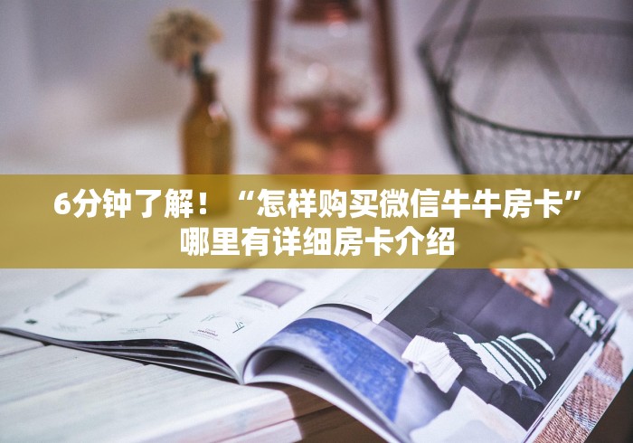 6分钟了解！“怎样购买微信牛牛房卡”哪里有详细房卡介绍