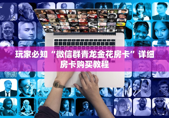 玩家必知“微信群青龙金花房卡”详细房卡购买教程