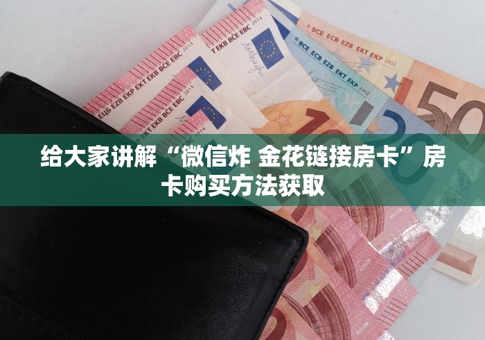 给大家讲解“微信炸 金花链接房卡”房卡购买方法获取