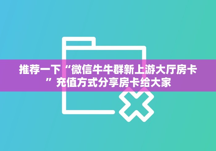 推荐一下“微信牛牛群新上游大厅房卡”充值方式分享房卡给大家 推荐一下“微信牛牛群新上游大厅房卡”充值方式分享房卡给大家